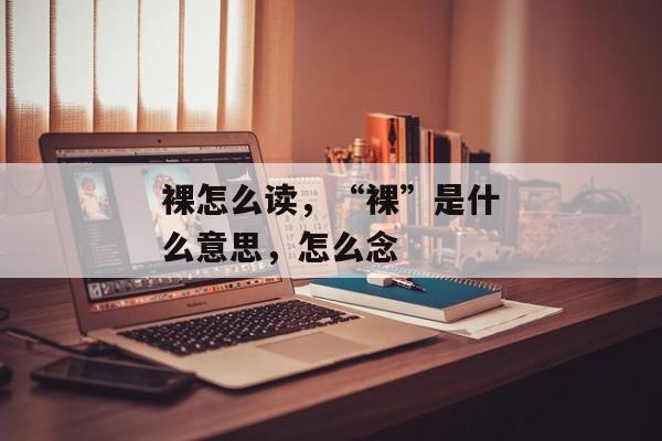 裸怎么读，“裸”是什么意思，怎么念