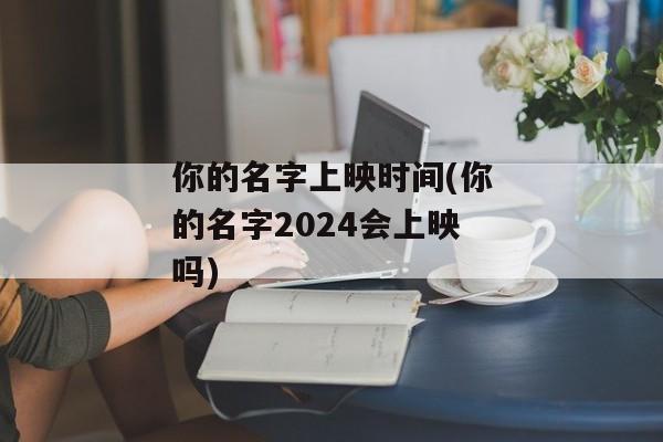 你的名字上映时间(你的名字2024会上映吗)