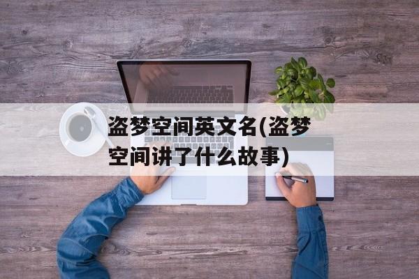 盗梦空间英文名(盗梦空间讲了什么故事)