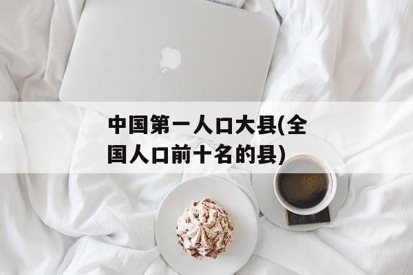 中国第一人口大县(全国人口前十名的县)