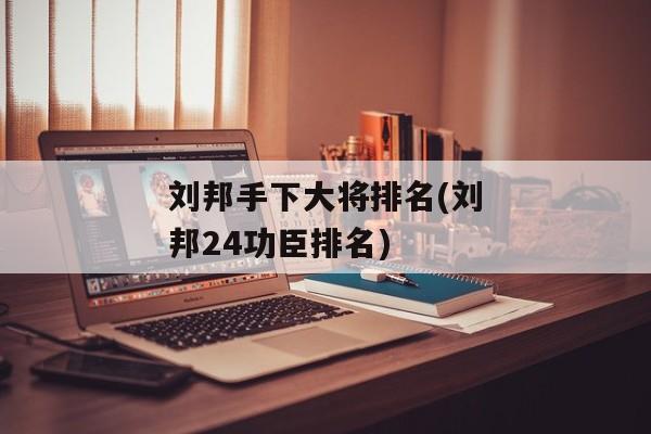 刘邦手下大将排名(刘邦24功臣排名)