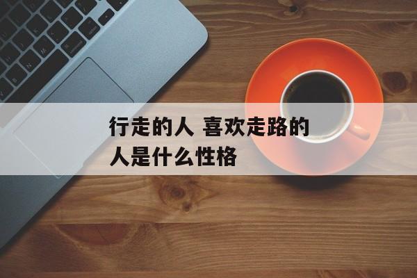行走的人 喜欢走路的人是什么性格