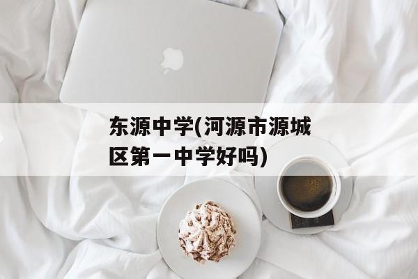 东源中学(河源市源城区第一中学好吗)