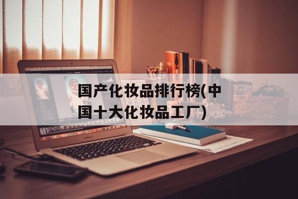 国产化妆品排行榜(中国十大化妆品工厂)