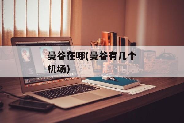 曼谷在哪(曼谷有几个机场)