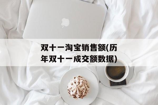 双十一淘宝销售额(历年双十一成交额数据)