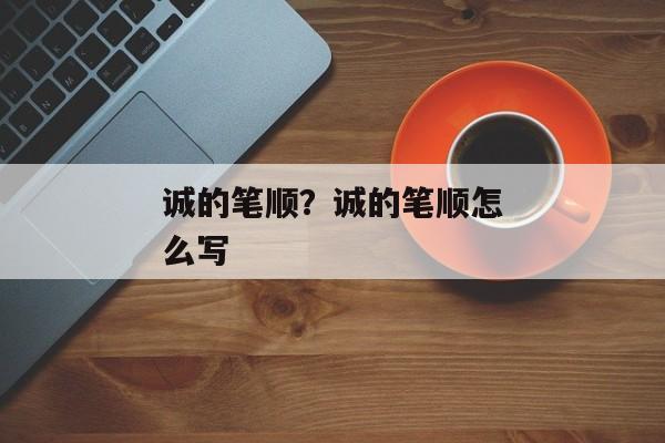 诚的笔顺？诚的笔顺怎么写