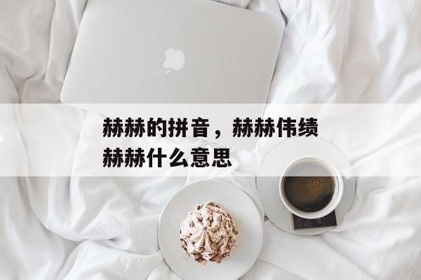 赫赫的拼音，赫赫伟绩赫赫什么意思