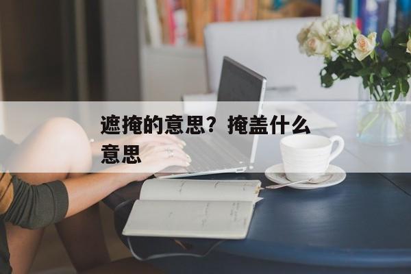 遮掩的意思？掩盖什么意思