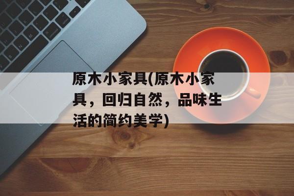 原木小家具(原木小家具，回归自然，品味生活的简约美学)