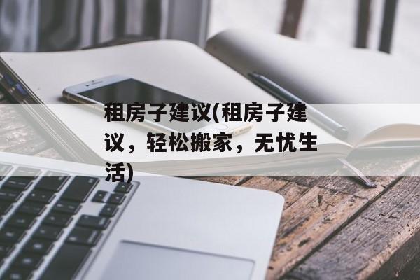 租房子建议(租房子建议，轻松搬家，无忧生活)
