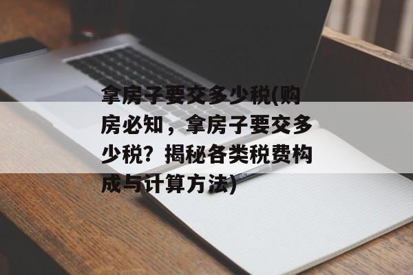 拿房子要交多少税(购房必知，拿房子要交多少税？揭秘各类税费构成与计算方法)